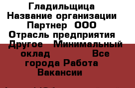 Гладильщица › Название организации ­ Партнер, ООО › Отрасль предприятия ­ Другое › Минимальный оклад ­ 20 000 - Все города Работа » Вакансии   